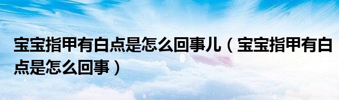 宝宝指甲有白点是怎么回事儿（宝宝指甲有白点是怎么回事）