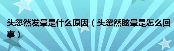 头忽然发晕是什么原因（头忽然眩晕是怎么回事）