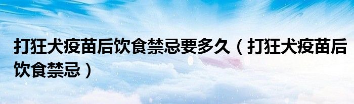 打狂犬疫苗后饮食禁忌要多久（打狂犬疫苗后饮食禁忌）