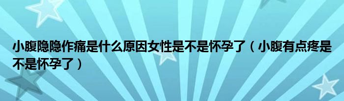 小腹隐隐作痛是什么原因女性是不是怀孕了（小腹有点疼是不是怀孕了）