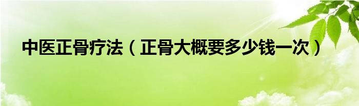 中医正骨疗法（正骨大概要多少钱一次）