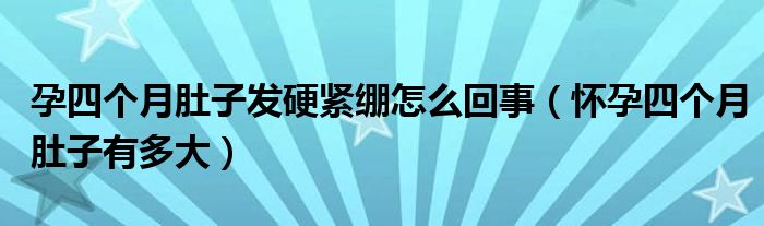 孕四个月肚子发硬紧绷怎么回事（怀孕四个月肚子有多大）