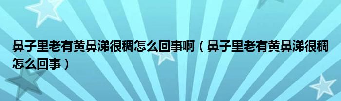 鼻子里老有黄鼻涕很稠怎么回事啊（鼻子里老有黄鼻涕很稠怎么回事）