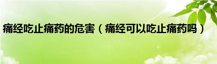 痛经吃止痛药的危害（痛经可以吃止痛药吗）