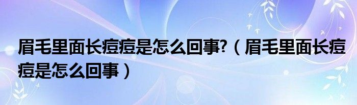 眉毛里面长痘痘是怎么回事?（眉毛里面长痘痘是怎么回事）