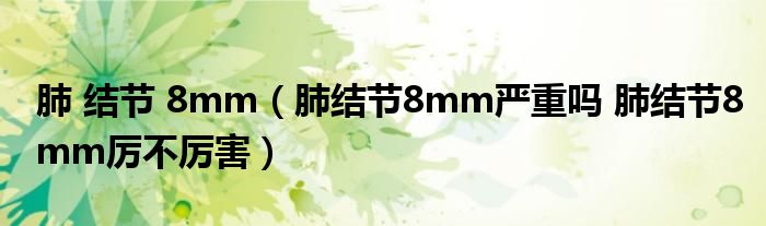 肺 结节 8mm（肺结节8mm严重吗 肺结节8mm厉不厉害）