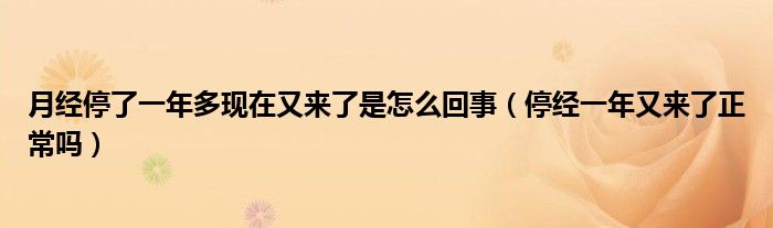 月经停了一年多现在又来了是怎么回事（停经一年又来了正常吗）