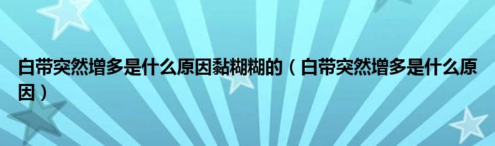 白带突然增多是什么原因黏糊糊的（白带突然增多是什么原因）