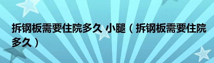 拆钢板需要住院多久 小腿（拆钢板需要住院多久）