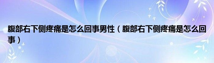 腹部右下侧疼痛是怎么回事男性（腹部右下侧疼痛是怎么回事）