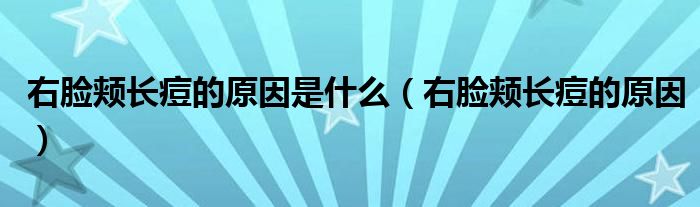 右脸颊长痘的原因是什么（右脸颊长痘的原因）