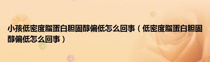 小孩低密度脂蛋白胆固醇偏低怎么回事（低密度脂蛋白胆固醇偏低怎么回事）