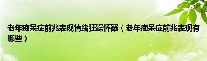 老年痴呆症前兆表现情绪狂躁怀疑（老年痴呆症前兆表现有哪些）