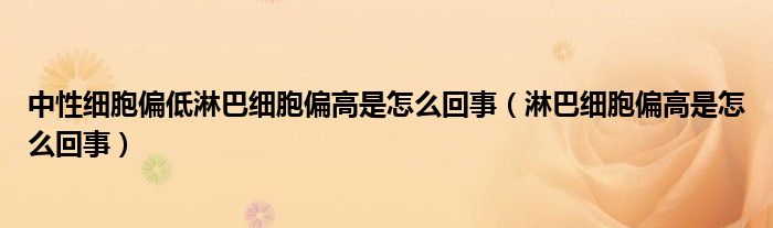 中性细胞偏低淋巴细胞偏高是怎么回事（淋巴细胞偏高是怎么回事）