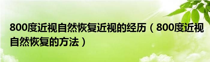 800度近视自然恢复近视的经历（800度近视自然恢复的方法）