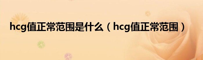 hcg值正常范围是什么（hcg值正常范围）