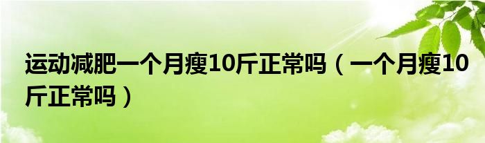 运动减肥一个月瘦10斤正常吗（一个月瘦10斤正常吗）