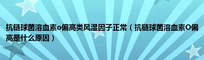 抗链球菌溶血素o偏高类风湿因子正常（抗链球菌溶血素O偏高是什么原因）