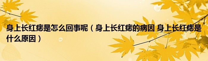 身上长红痣是怎么回事呢（身上长红痣的病因 身上长红痣是什么原因）