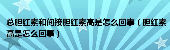 总胆红素和间接胆红素高是怎么回事（胆红素高是怎么回事）