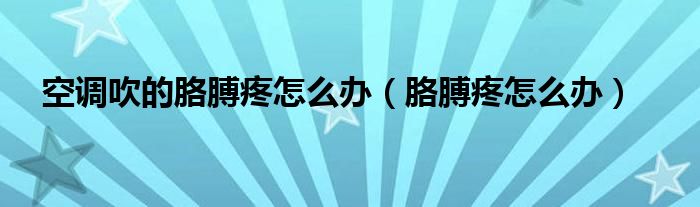 空调吹的胳膊疼怎么办（胳膊疼怎么办）