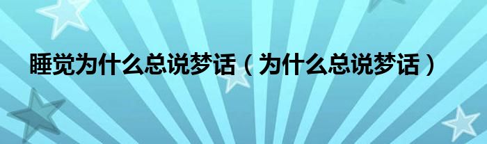 睡觉为什么总说梦话（为什么总说梦话）