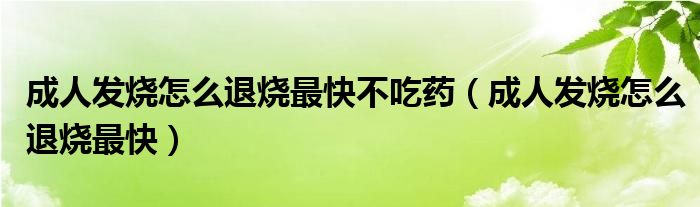 成人发烧怎么退烧最快不吃药（成人发烧怎么退烧最快）