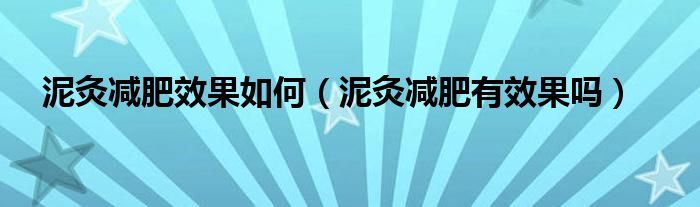 泥灸减肥效果如何（泥灸减肥有效果吗）