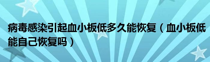 病毒感染引起血小板低多久能恢复（血小板低能自己恢复吗）