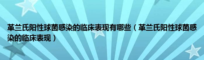 革兰氏阳性球菌感染的临床表现有哪些（革兰氏阳性球菌感染的临床表现）