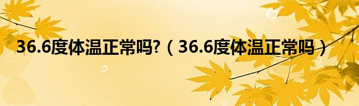 36.6度体温正常吗?（36.6度体温正常吗）