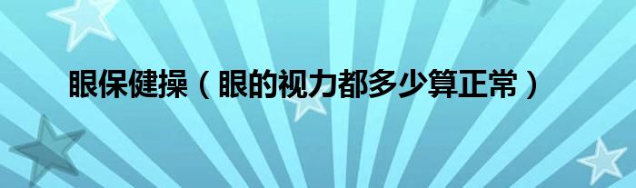 眼保健操（眼的视力都多少算正常）