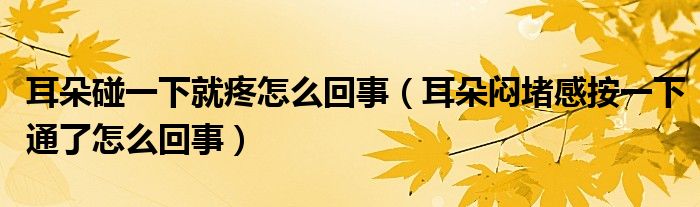 耳朵碰一下就疼怎么回事（耳朵闷堵感按一下通了怎么回事）