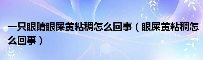 一只眼睛眼屎黄粘稠怎么回事（眼屎黄粘稠怎么回事）