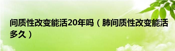 间质性改变能活20年吗（肺间质性改变能活多久）