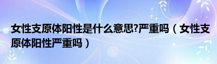 女性支原体阳性是什么意思?严重吗（女性支原体阳性严重吗）