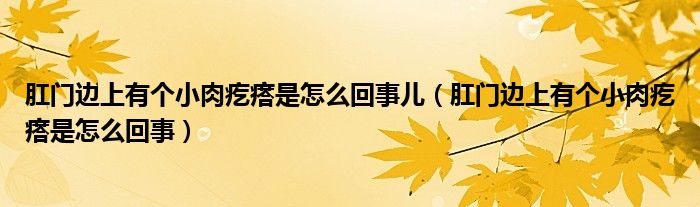 肛门边上有个小肉疙瘩是怎么回事儿（肛门边上有个小肉疙瘩是怎么回事）