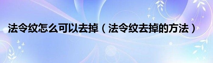 法令纹怎么可以去掉（法令纹去掉的方法）