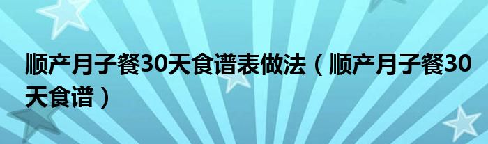 顺产月子餐30天食谱表做法（顺产月子餐30天食谱）