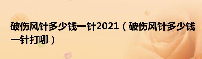 破伤风针多少钱一针2021（破伤风针多少钱一针打哪）