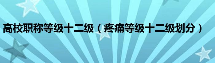 高校职称等级十二级（疼痛等级十二级划分）