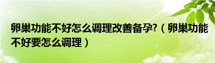 卵巢功能不好怎么调理改善备孕?（卵巢功能不好要怎么调理）