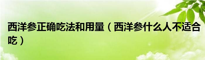 西洋参正确吃法和用量（西洋参什么人不适合吃）