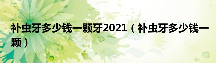 补虫牙多少钱一颗牙2021（补虫牙多少钱一颗）