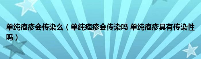 单纯疱疹会传染么（单纯疱疹会传染吗 单纯疱疹具有传染性吗）