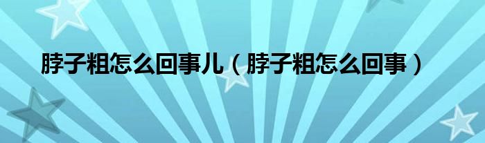 脖子粗怎么回事儿（脖子粗怎么回事）