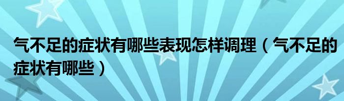 气不足的症状有哪些表现怎样调理（气不足的症状有哪些）