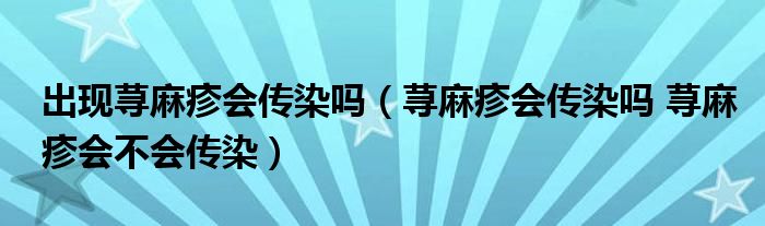 出现荨麻疹会传染吗（荨麻疹会传染吗 荨麻疹会不会传染）