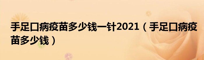 手足口病疫苗多少钱一针2021（手足口病疫苗多少钱）