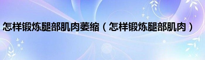 怎样锻炼腿部肌肉萎缩（怎样锻炼腿部肌肉）